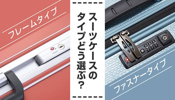 スーツケースはファスナータイプ?フレームタイプ?